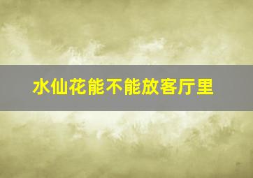 水仙花能不能放客厅里