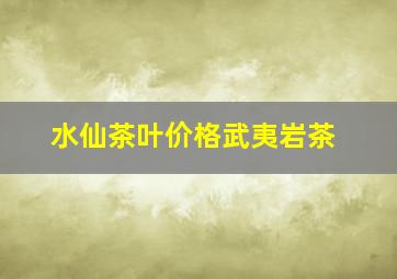 水仙茶叶价格武夷岩茶