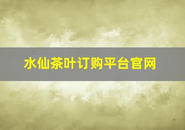 水仙茶叶订购平台官网