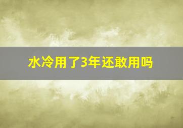 水冷用了3年还敢用吗