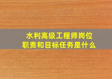 水利高级工程师岗位职责和目标任务是什么