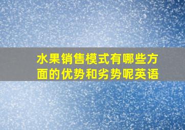 水果销售模式有哪些方面的优势和劣势呢英语