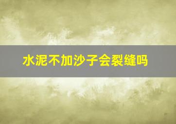 水泥不加沙子会裂缝吗