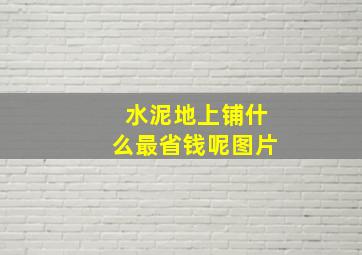 水泥地上铺什么最省钱呢图片