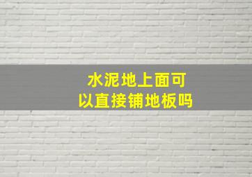 水泥地上面可以直接铺地板吗