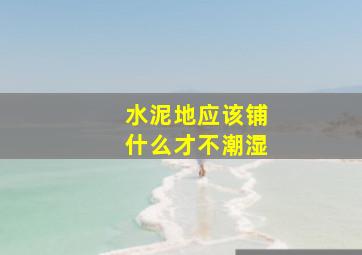 水泥地应该铺什么才不潮湿