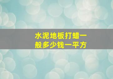 水泥地板打蜡一般多少钱一平方