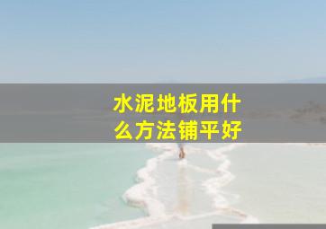 水泥地板用什么方法铺平好