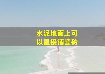 水泥地面上可以直接铺瓷砖