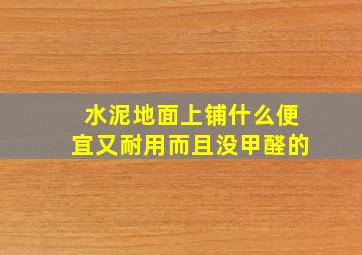 水泥地面上铺什么便宜又耐用而且没甲醛的