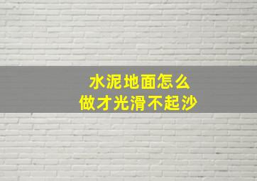 水泥地面怎么做才光滑不起沙