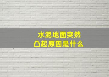 水泥地面突然凸起原因是什么