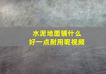 水泥地面铺什么好一点耐用呢视频