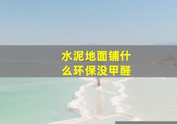 水泥地面铺什么环保没甲醛