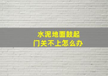 水泥地面鼓起门关不上怎么办