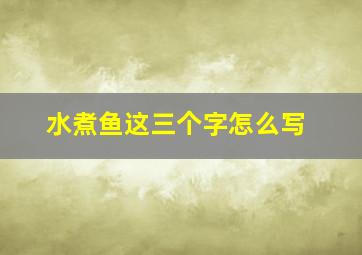 水煮鱼这三个字怎么写