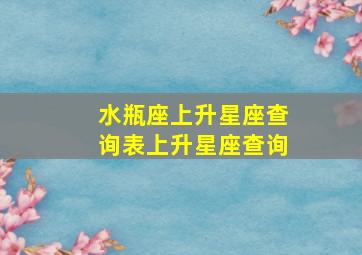 水瓶座上升星座查询表上升星座查询