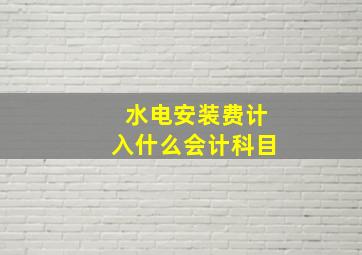 水电安装费计入什么会计科目