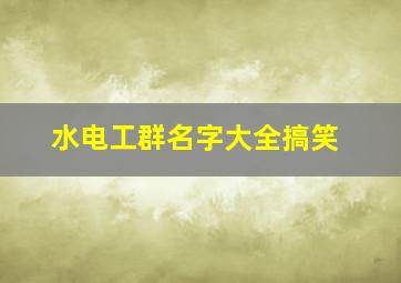 水电工群名字大全搞笑