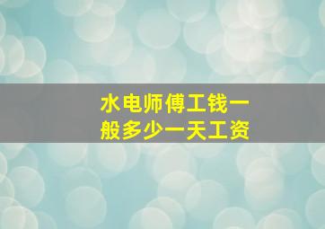 水电师傅工钱一般多少一天工资