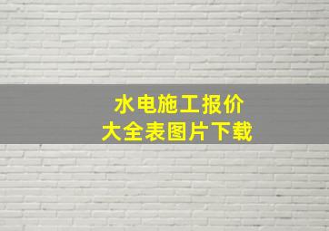 水电施工报价大全表图片下载