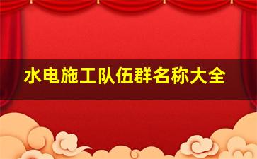 水电施工队伍群名称大全