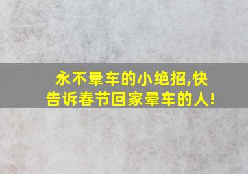 永不晕车的小绝招,快告诉春节回家晕车的人!