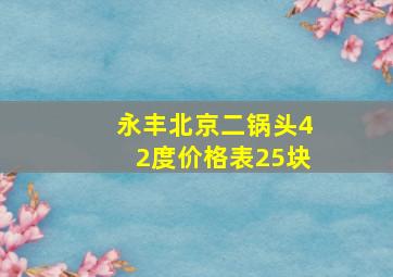 永丰北京二锅头42度价格表25块