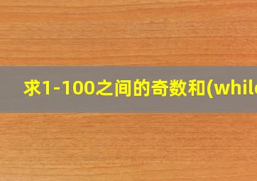 求1-100之间的奇数和(while)