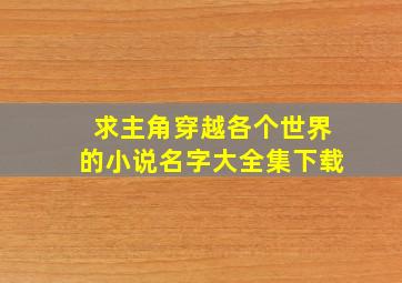 求主角穿越各个世界的小说名字大全集下载