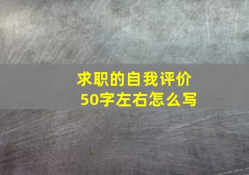 求职的自我评价50字左右怎么写