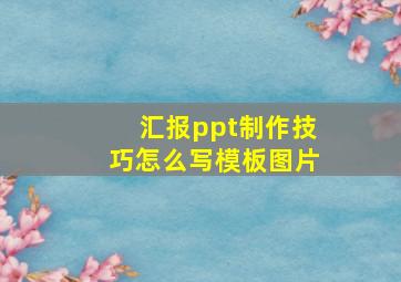 汇报ppt制作技巧怎么写模板图片