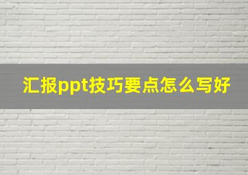 汇报ppt技巧要点怎么写好