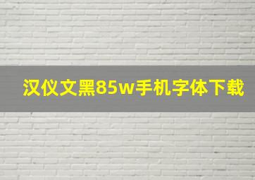 汉仪文黑85w手机字体下载