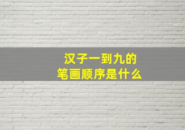 汉子一到九的笔画顺序是什么