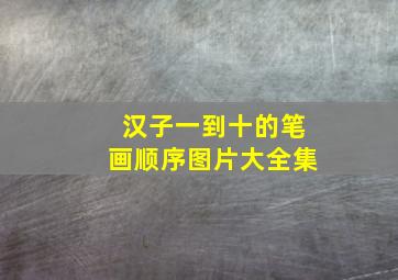 汉子一到十的笔画顺序图片大全集