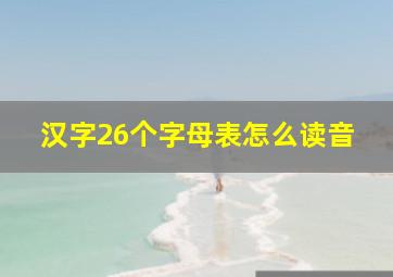 汉字26个字母表怎么读音