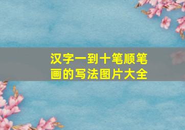 汉字一到十笔顺笔画的写法图片大全