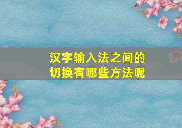 汉字输入法之间的切换有哪些方法呢