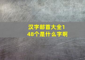 汉字部首大全148个是什么字啊