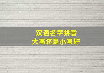 汉语名字拼音大写还是小写好