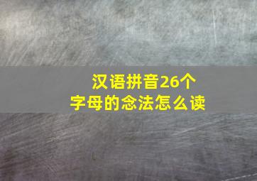 汉语拼音26个字母的念法怎么读