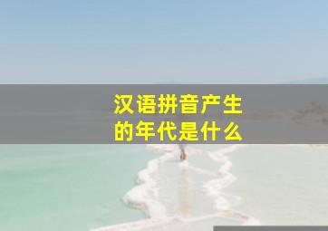 汉语拼音产生的年代是什么