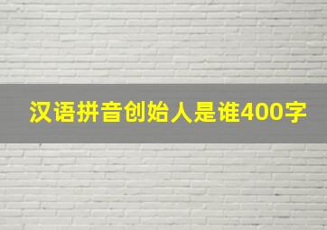 汉语拼音创始人是谁400字