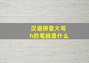 汉语拼音大写h的笔顺是什么