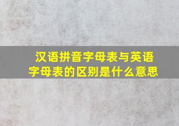 汉语拼音字母表与英语字母表的区别是什么意思