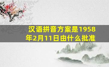 汉语拼音方案是1958年2月11日由什么批准