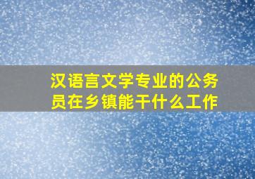 汉语言文学专业的公务员在乡镇能干什么工作