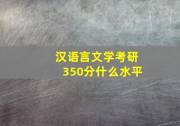 汉语言文学考研350分什么水平