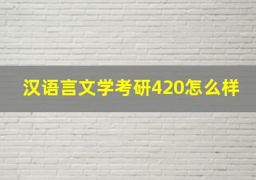 汉语言文学考研420怎么样